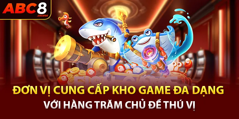 Đơn vị cung cấp kho game đa dạng với hàng trăm chủ đề thú vị