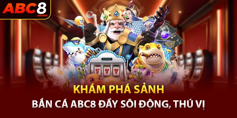 Khám phá sảnh bắn cá ABC8 đầy sôi động, thú vị