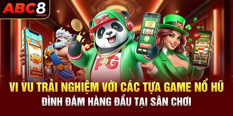 Vi vu trải nghiệm với các tựa game nổ hũ đình đám hàng đầu tại sân chơi